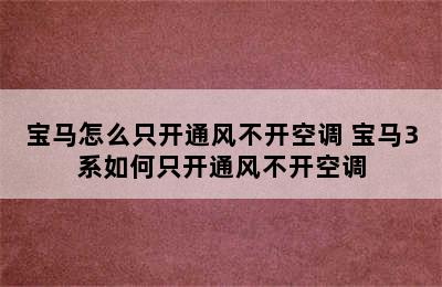 宝马怎么只开通风不开空调 宝马3系如何只开通风不开空调